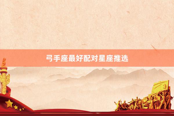 弓手座最好配对星座推选
