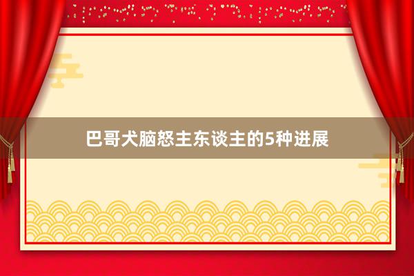 巴哥犬脑怒主东谈主的5种进展